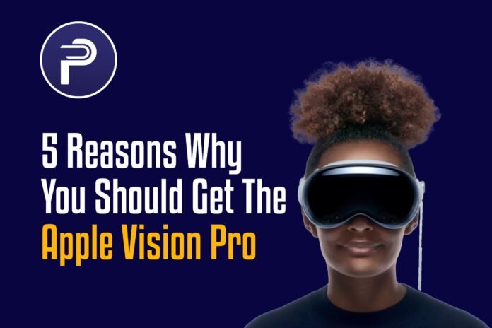 5 Reasons Why You Should Get The Apple Vision Pro 5 Reasons Why You Should Get The Apple Vision Pro