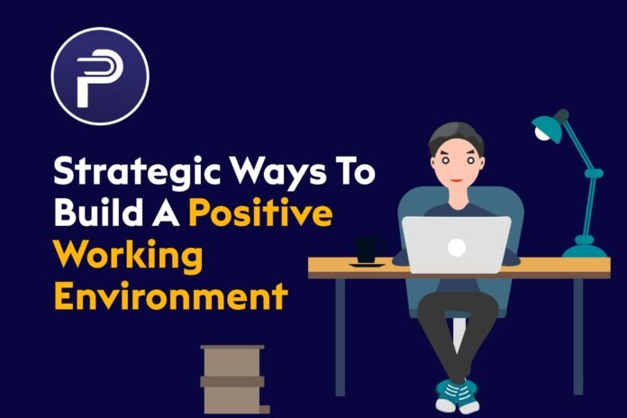 Strategic Ways To Build A Positive Working environment Strategic Ways To Build A Positive Working environment
